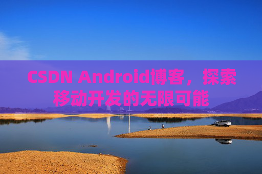 CSDN Android博客，探索移动开发的无限可能